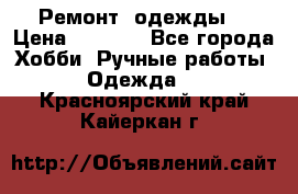 Ремонт  одежды  › Цена ­ 3 000 - Все города Хобби. Ручные работы » Одежда   . Красноярский край,Кайеркан г.